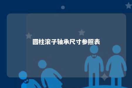 圆柱滚子轴承尺寸参照表 