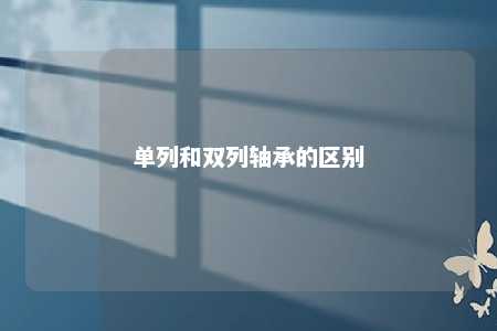 单列和双列轴承的区别 